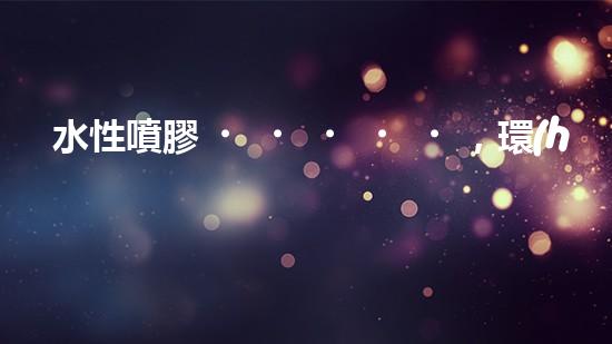 水性噴膠，環(huán)保你我他